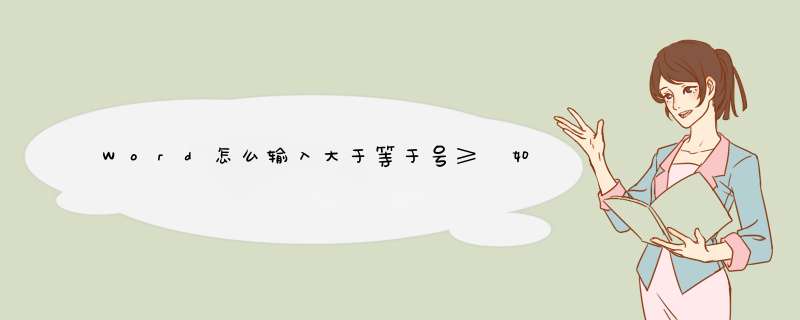 Word怎么输入大于等于号≥ 如何插入小于等于≤